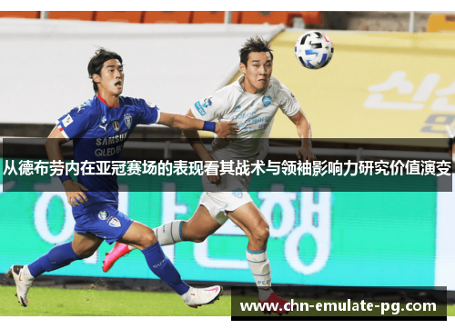 从德布劳内在亚冠赛场的表现看其战术与领袖影响力研究价值演变 从德布劳内在亚冠赛场的表现看其战术与领袖影响力研究价值演变