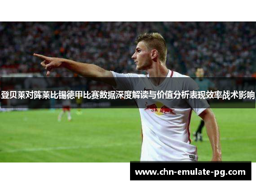 登贝莱对阵莱比锡德甲比赛数据深度解读与价值分析表现效率战术影响