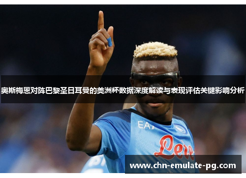 奥斯梅恩对阵巴黎圣日耳曼的美洲杯数据深度解读与表现评估关键影响分析 奥斯梅恩对阵巴黎圣日耳曼的美洲杯数据深度解读与表现评估关键影响分析