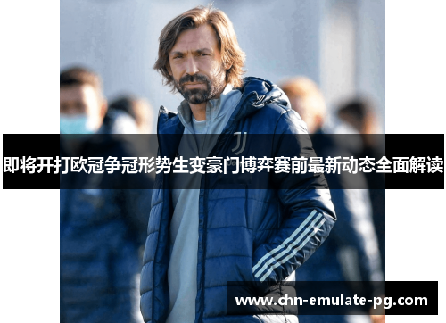 即将开打欧冠争冠形势生变豪门博弈赛前最新动态全面解读 即将开打欧冠争冠形势生变豪门博弈赛前最新动态全面解读