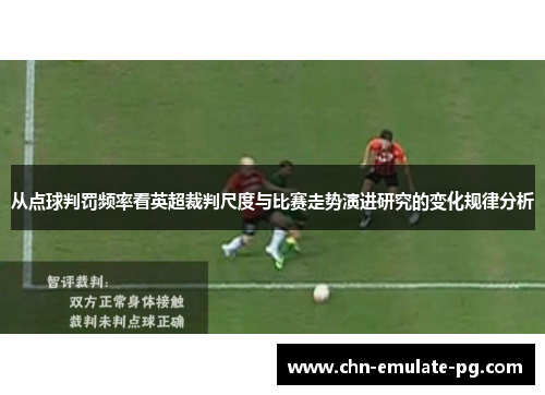 从点球判罚频率看英超裁判尺度与比赛走势演进研究的变化规律分析 从点球判罚频率看英超裁判尺度与比赛走势演进研究的变化规律分析