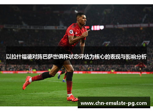 以拉什福德对阵巴萨世俱杯状态评估为核心的表现与影响分析