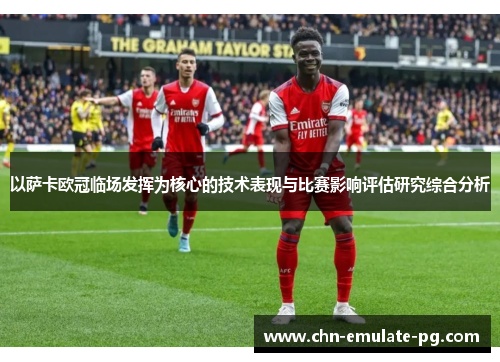 以萨卡欧冠临场发挥为核心的技术表现与比赛影响评估研究综合分析 以萨卡欧冠临场发挥为核心的技术表现与比赛影响评估研究综合分析