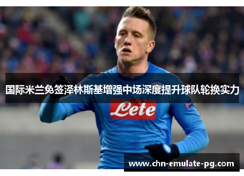 国际米兰免签泽林斯基增强中场深度提升球队轮换实力