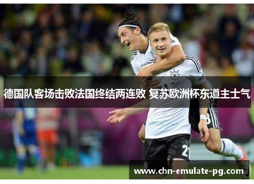 德国队客场击败法国终结两连败 复苏欧洲杯东道主士气 德国队客场击败法国终结两连败 复苏欧洲杯东道主士气