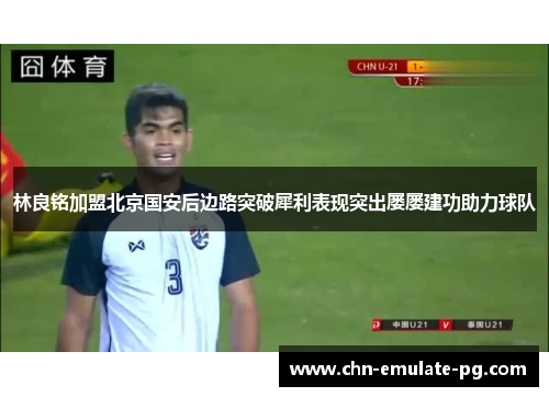 林良铭加盟北京国安后边路突破犀利表现突出屡屡建功助力球队 林良铭加盟北京国安后边路突破犀利表现突出屡屡建功助力球队