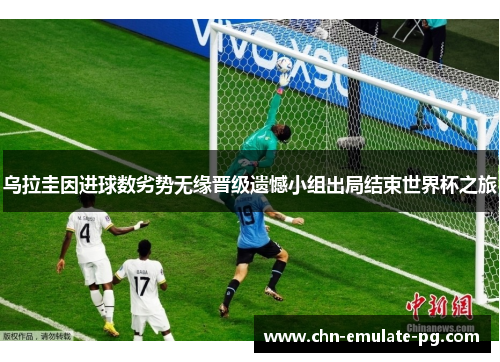 乌拉圭因进球数劣势无缘晋级遗憾小组出局结束世界杯之旅