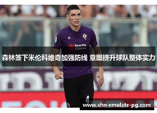 森林签下米伦科维奇加强防线 意图提升球队整体实力