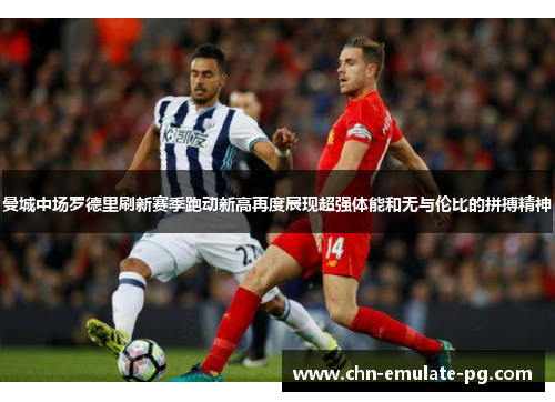 曼城中场罗德里刷新赛季跑动新高再度展现超强体能和无与伦比的拼搏精神 曼城中场罗德里刷新赛季跑动新高再度展现超强体能和无与伦比的拼搏精神