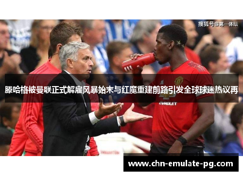滕哈格被曼联正式解雇风暴始末与红魔重建前路引发全球球迷热议再 滕哈格被曼联正式解雇风暴始末与红魔重建前路引发全球球迷热议再